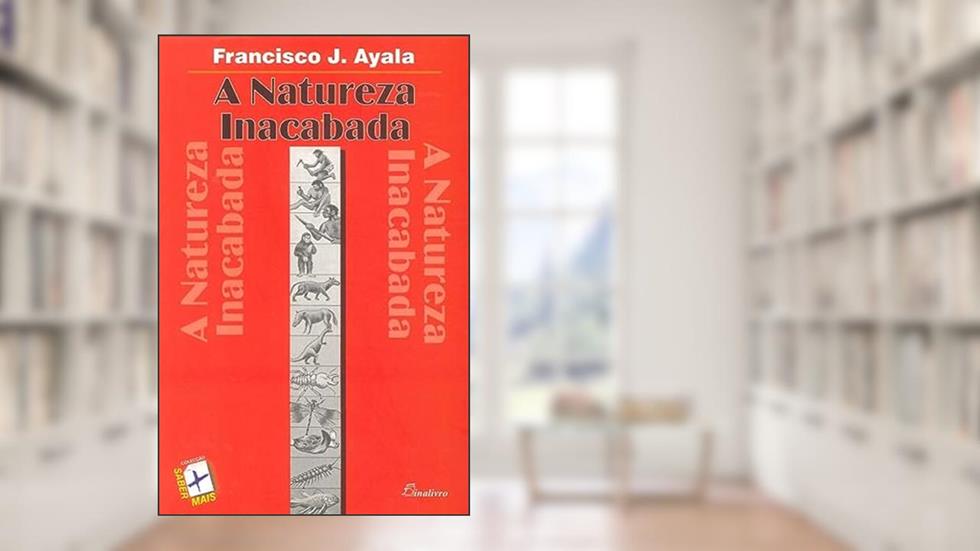 A Natureza Inacabada. Ensaios Acerca da Evolução, do autor Francisco J. Ayala