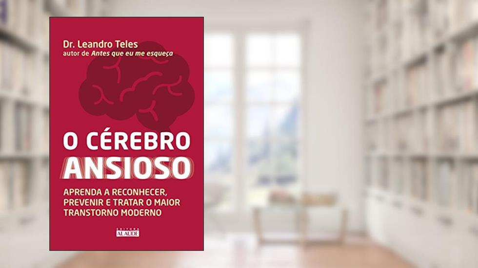 O Cérebro Ansioso: Aprenda a Reconhecer, Prevenir e Tratar o Maior Transtorno Moderno, do autor Dr. Leandro Teles