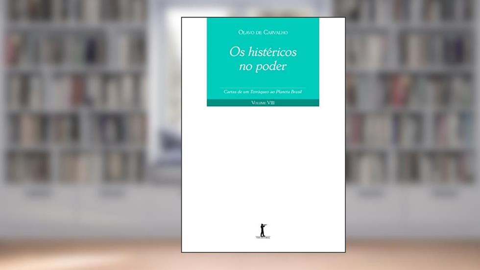 Os Histéricos no Poder. Cartas de Um Terráqueo ao Planeta Brasil - Volume VIII, do autor Olavo de Carvalho