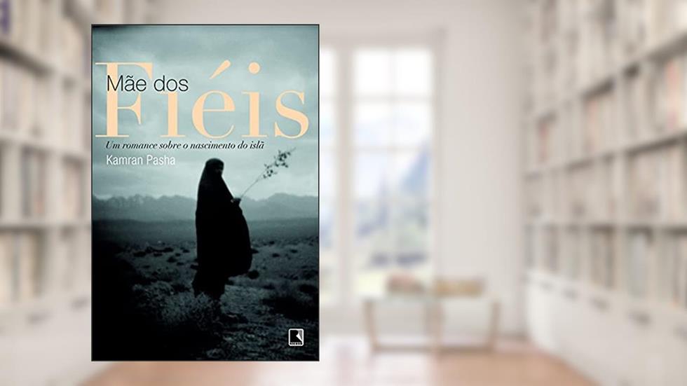 Mãe dos fiéis: Um romance sobre o nascimento do islã: Um romance sobre o nascimento do islã, do autor Kamran Pasha