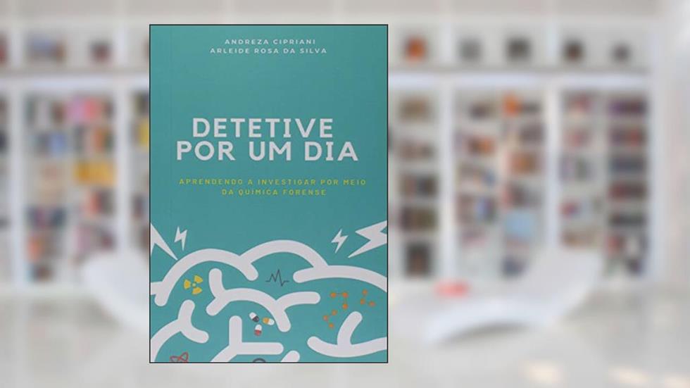 Detetive por Um Dia. Aprendendo a Investigar por Meio da Química Forense, do autor Andreza Cipriani E Arleide Rosa Da Silva
