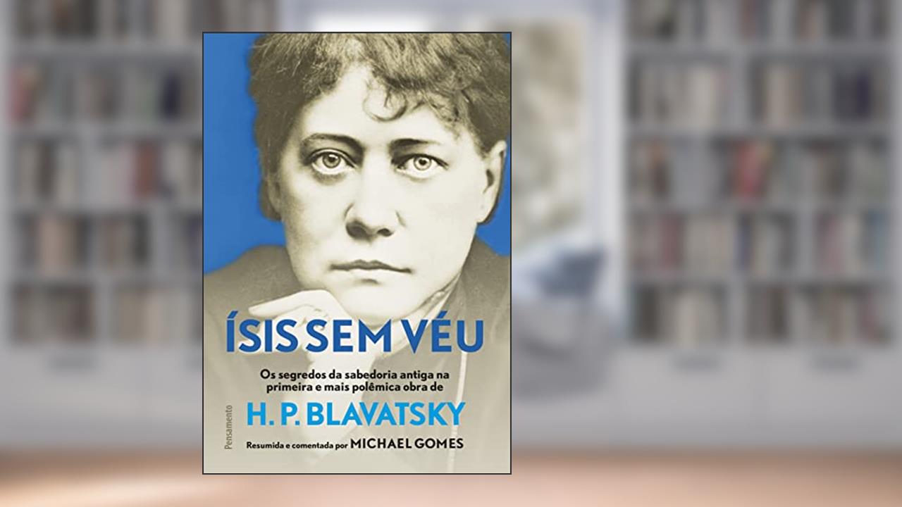 ísis sem Véu: os Segredos da Sabedoria Antiga na Primeira e Mais Pol~emina Obra de h. p. Blavatsky, do autor Michael Gomes