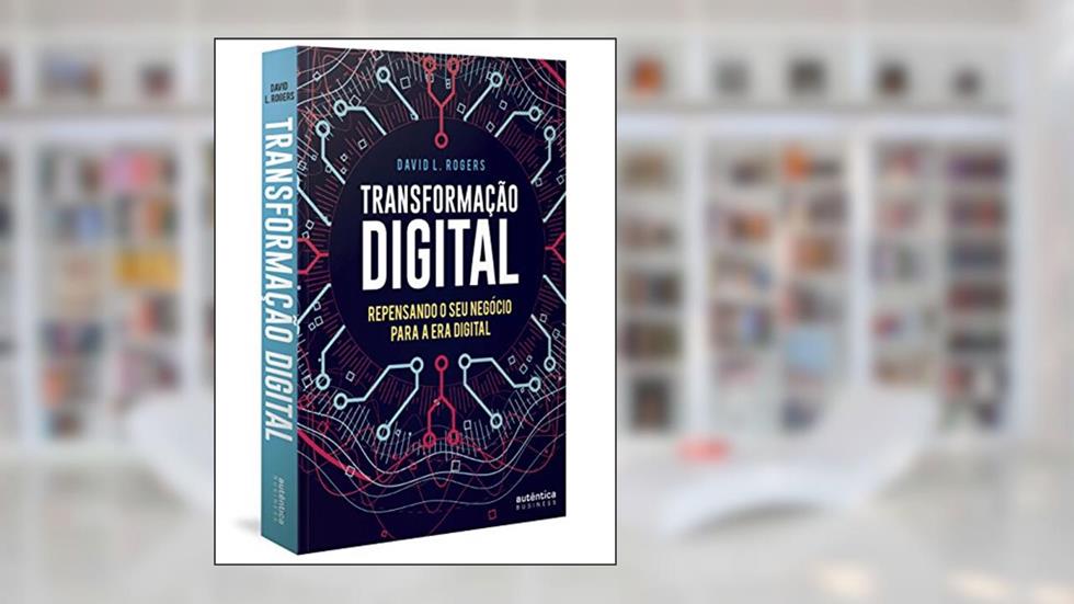 Transformação Digital: repensando o seu negócio para a era digital, do autor David L. Rogers