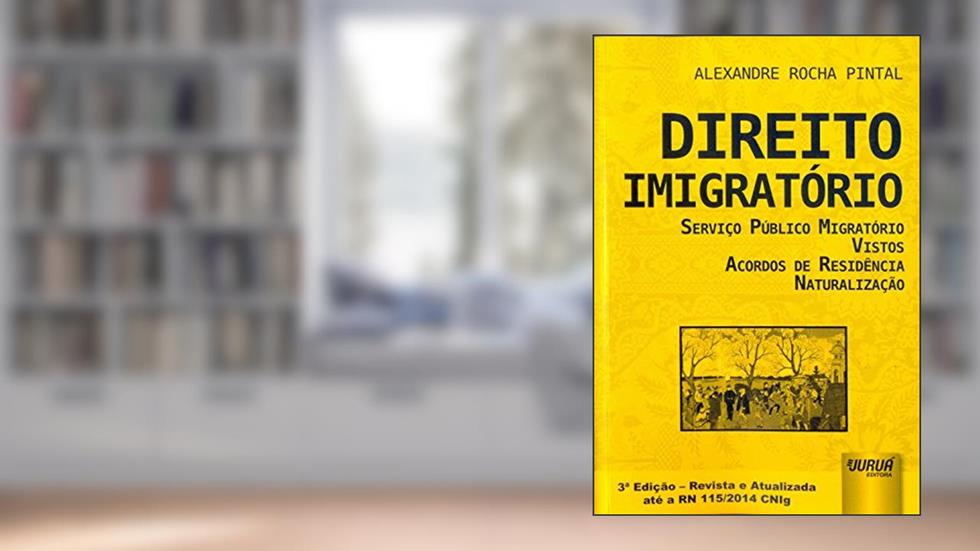 Direito Imigratório - Serviço Público Migratório - Vistos - Acordos de Residência - Naturalização: Edição - Revista e Atualizada até a RN 115/2014 CNIg, do autor Alexandre Rocha Pintal