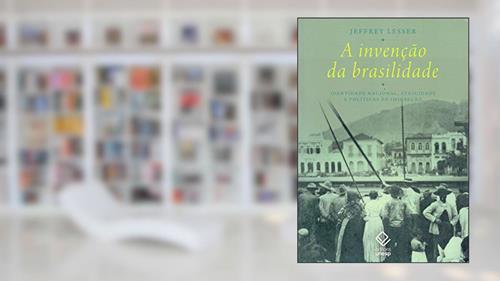 Capa de A invenção da brasilidade: Identidade nacional, etnicidade e políticas de imigração, do autor Jeffrey Lesser