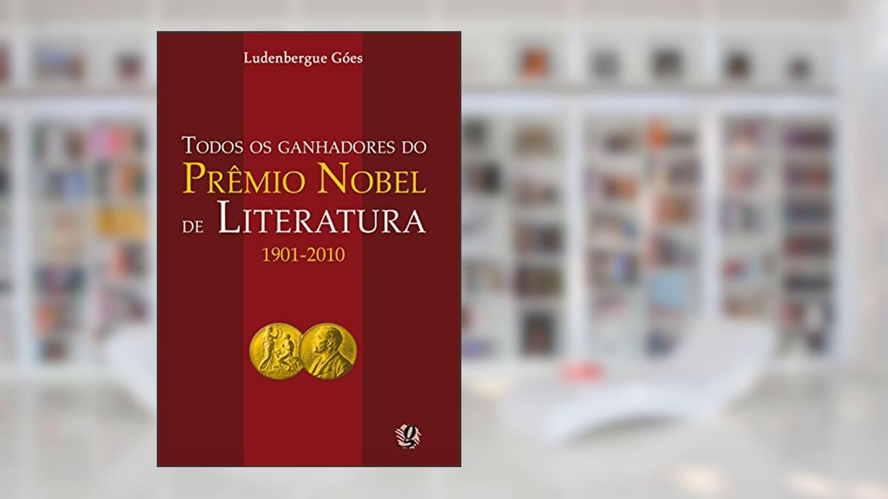 Todos os ganhadores do prêmio nobel de literatura 1901-2010, do autor Ludenbergue Góes
