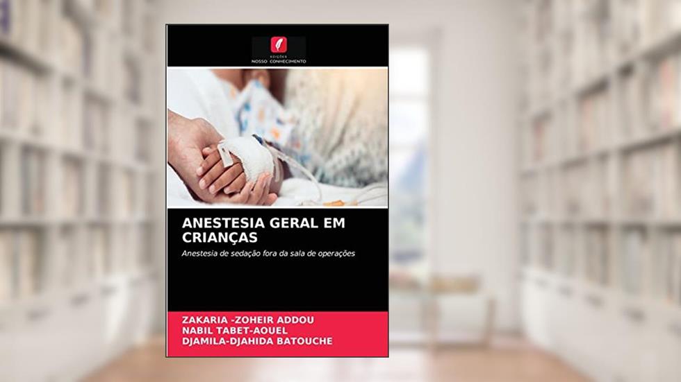 Anestesia Geral Em Crianças: Anestesia de sedação fora da sala de operações, do autor Zakaria -Zoheir Addou; Nabil Tabet-Aouel; Djamila-Djahida Batouche