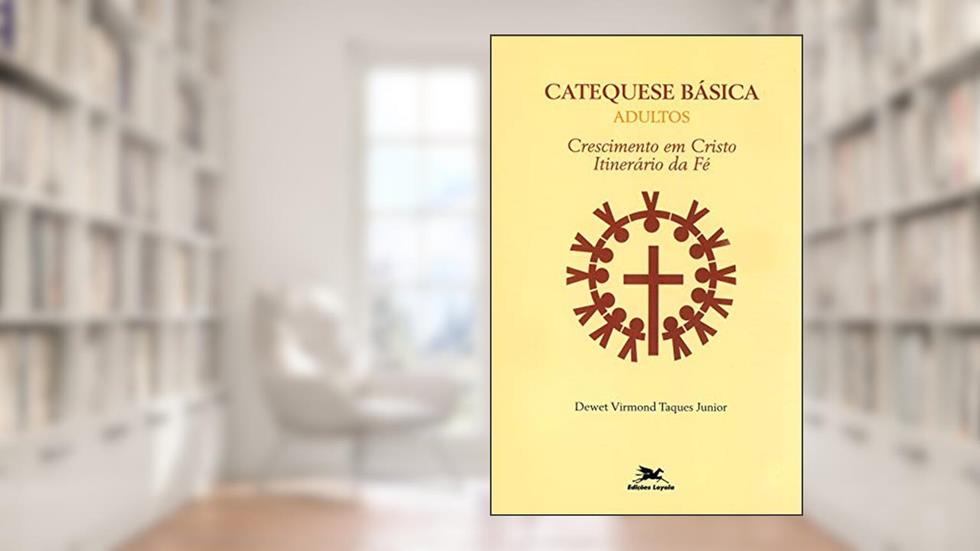 Catequese básica (Adultos): Crescimento em Cristo, itinerário da fé, do autor Dewet Virmond Taques Júnior