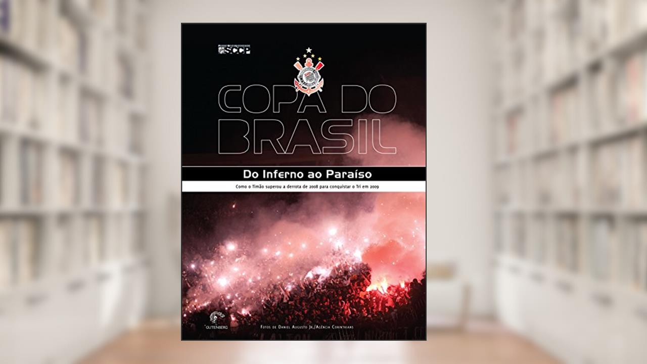 Copa do Brasil - Do inferno ao Paraíso - Como o Timão superou a derrota de 2008 para conquistar o Tri em 2009, do autor Sport Club Corinthians Paulista