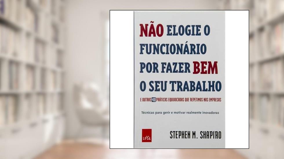 Não elogie o funcionário por fazer bem o seu trabalho, do autor Stephen M Shapiro