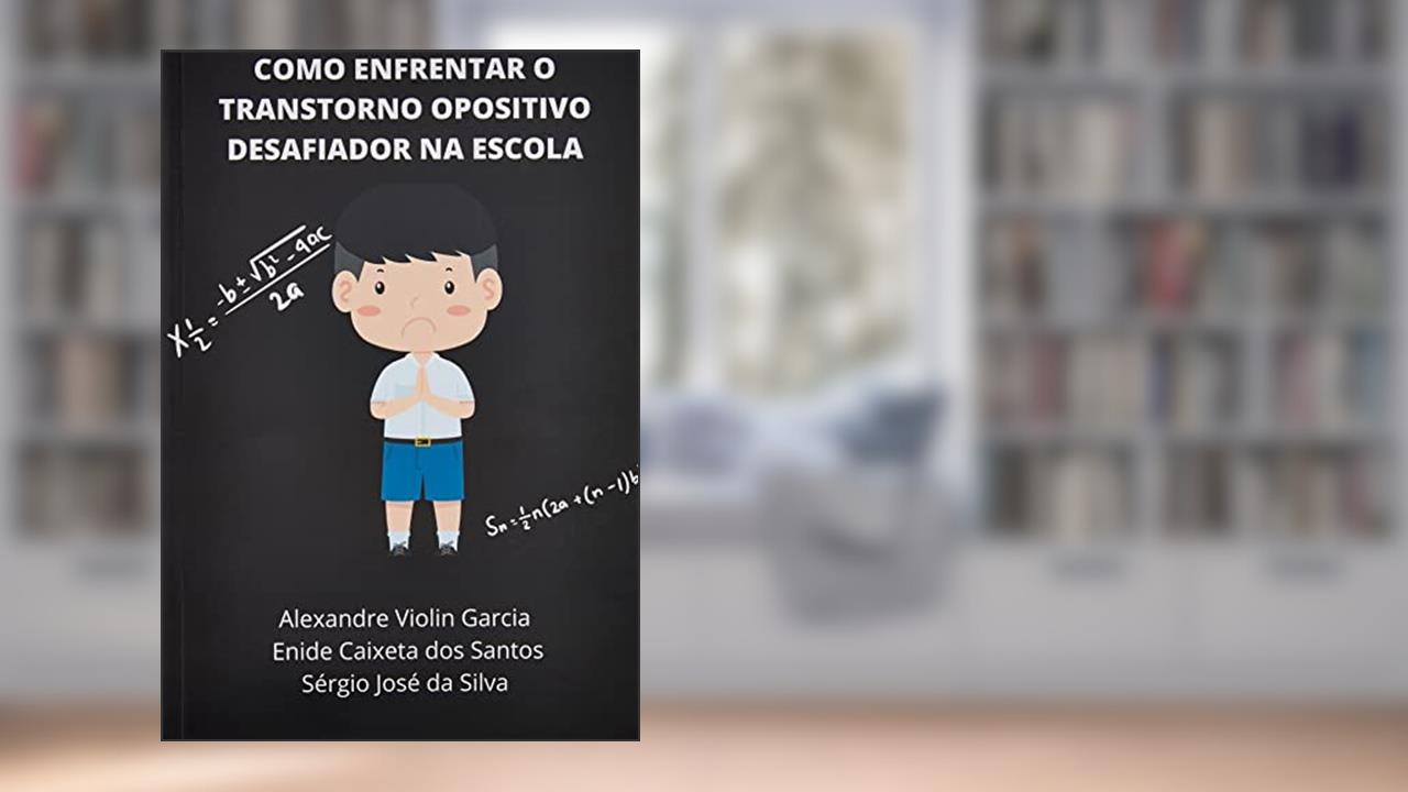COMO ENFRENTAR O TRANSTORNO OPOSITIVO DESAFIADOR NA ESCOLA, do autor Alexandre Violin Garcia; Enide Caixeta dos Santos; Sérgio José da Silva