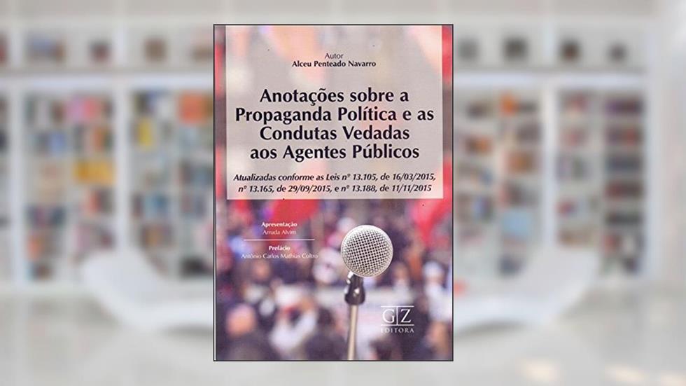 Anotações Sobre a Propaganda Política e as Condutas Vedadas aos Agentes Públicos, do autor Alceu Penteado Navarro