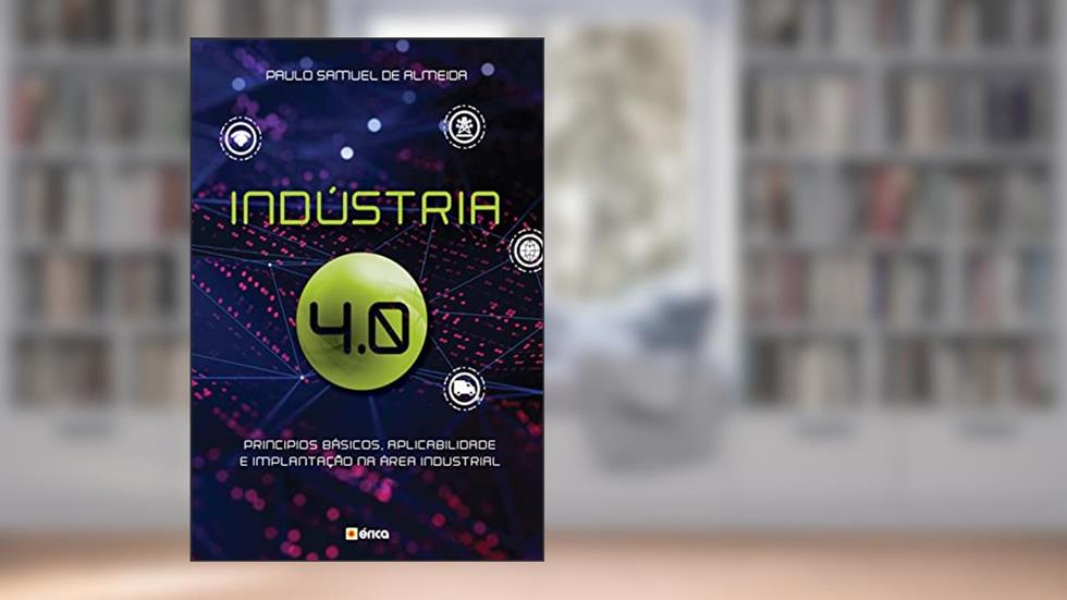 Indústria 4.0: Princípios básicos, aplicabilidade e implantação na área Industrial, do autor Paulo Samuel de Almeida