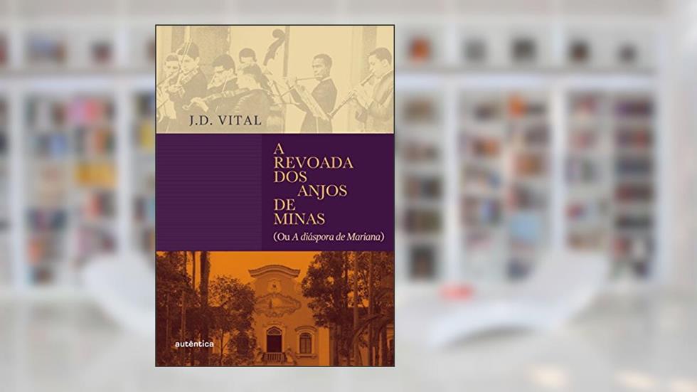 A revoada dos anjos de Minas: (ou A diáspora de Mariana), do autor J.D. Vital