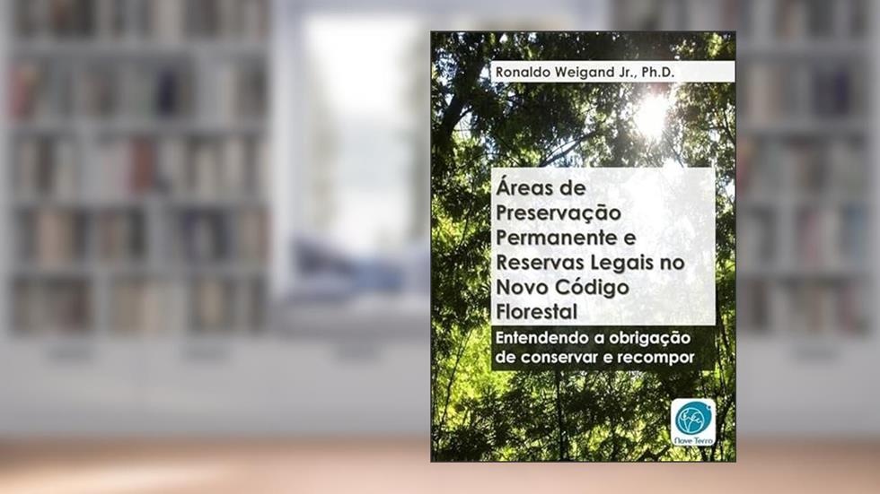 Areas de Preservacao Permanente e Reservas Legais no Novo Codigo Florestal (Lei 12.651/2012, Modificada Pela Lei 12.727/2012), do autor Ronaldo Weigand Jr.