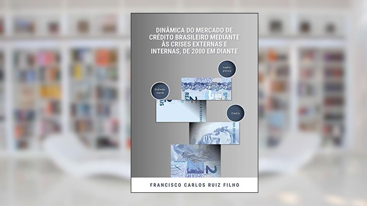 Dinâmica Do Mercado De Crédito Brasileiro Mediante Às Crises Externas E Internas, De 2000 Em Diante, do autor Francisco Carlos Ruiz Filho