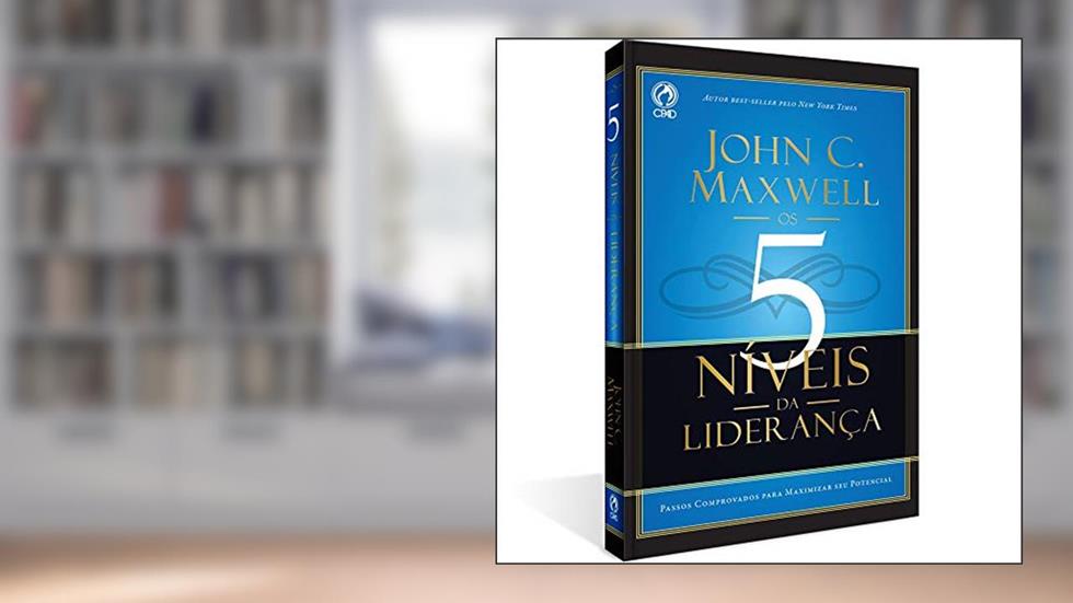 5 níveis da liderança - Passos comprovados para maximizar seu potencial, do autor John C. Maxwell