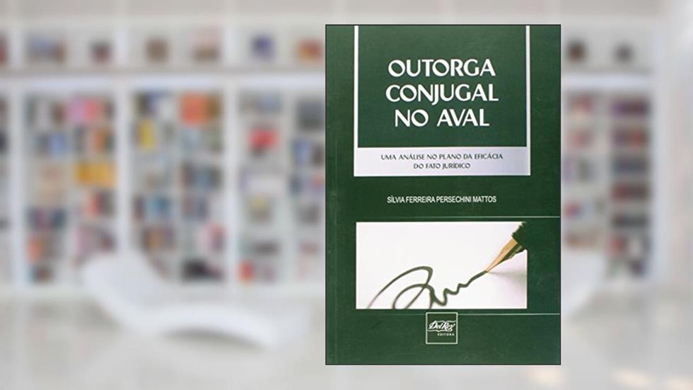 Outorga Conjugal no Aval. Uma Análise no Plano da Eficácia do Fato Jurídico, do autor Silvia Ferreira Persechini Mattos