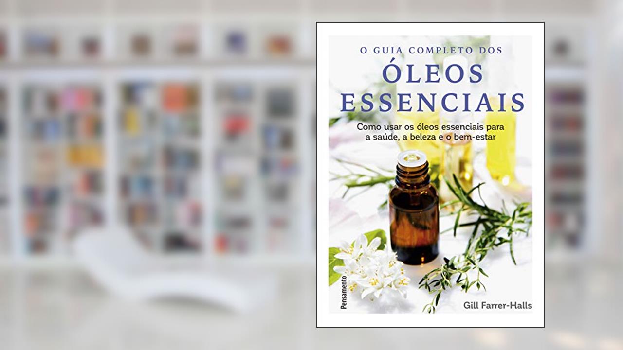 O Guia Completo dos óleos Essenciais: Como Usar os óleos Essenciais Para a Saúde, a Beleza e o Bem-estar, do autor Gill Farrer-Halls