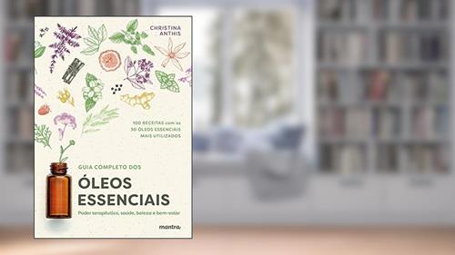 Capa de Guia Completo dos Óleos Essenciais: Poder terapêutico, saúde, beleza e bem-estar, do autor Christina Anthis; Martha Argel