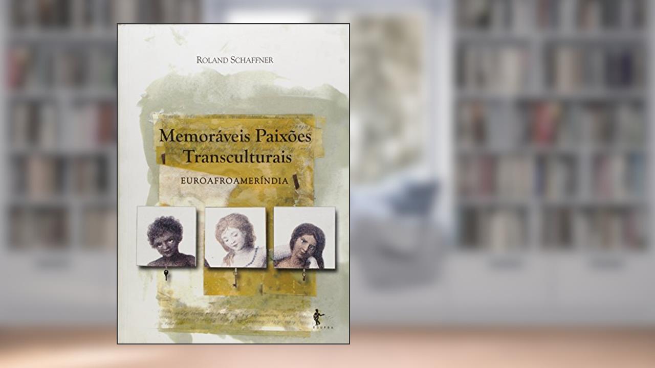 Memoráveis Paixões Transculturais. Euroafromeríndia, do autor Roland Schaffner
