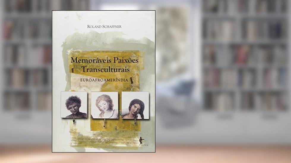 Memoráveis Paixões Transculturais. Euroafromeríndia, do autor Roland Schaffner