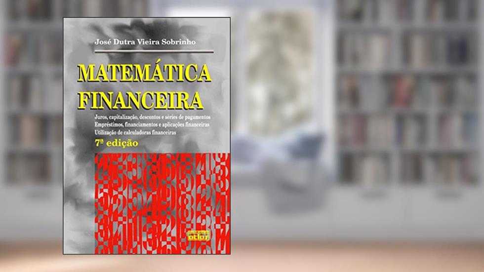 Matemática Financeira: Juros, Capitalização, Descontos e Séries de Pagamentos; Empréstimos, Financiamemtos e Aplicações Financeiras; Utilização de Calculadoras Financeiras, do autor José Dutra Vieira Sobrinho