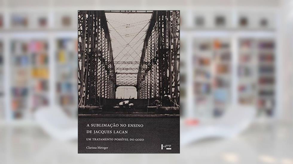 A Sublimação no Ensino da Jacques Lacan, do autor Clarissa Metzger