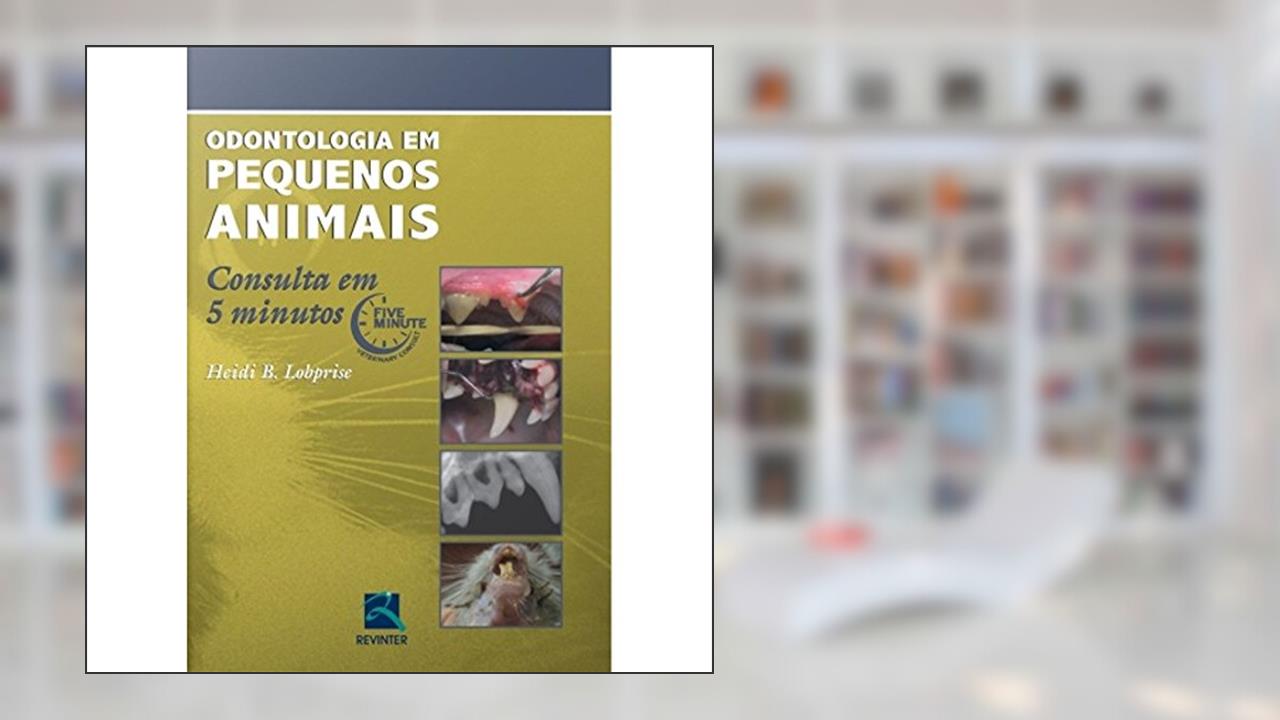 Odontologia em Pequenos Animais: Consulta em 5 Minutos, do autor Heidi B. Lobprise