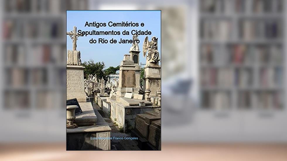 Antigos Cemitérios e Sepultamentos da Cidade do Rio de Janeiro, do autor Luis Alexandre Franco Gonçales