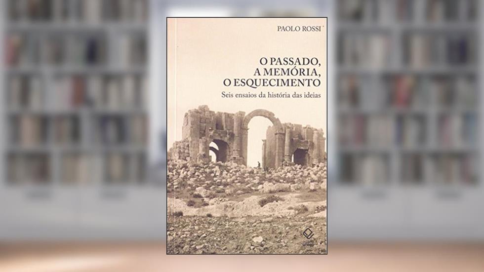 O passado, a memória, o esquecimento: Seis ensaios da história das ideias, do autor Paolo Rossi
