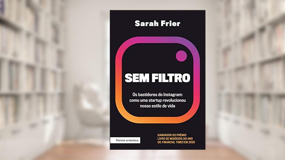 Sem filtro: Os bastidores do Instagram: Como uma startup revolucionou nosso estilo de vida, do autor Sarah Frier