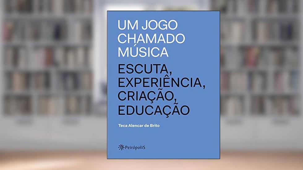 Um jogo chamado música: Escuta, experiência, criação, educação, do autor Teca Alencar de Brito
