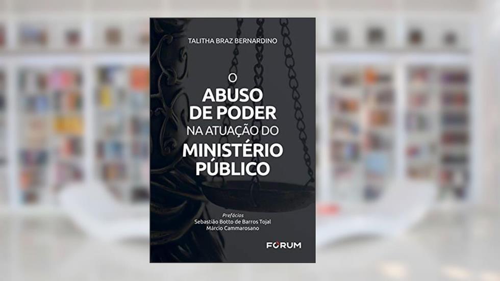 O Abuso de Poder na Atuação do Ministério Público, do autor Talitha Braz Bernardino