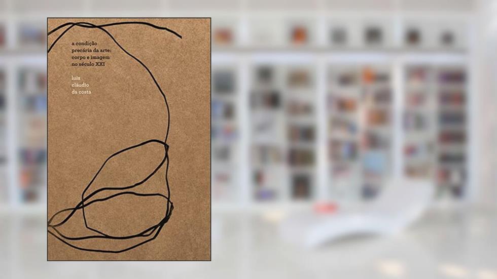 A condição precária da arte: corpo e imagem no século XXI, do autor Luiz Cláudio da Costa