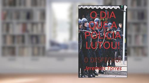 Capa de O DIA QUE A POLÍCIA LUTOU!: O DESFECHO! (Portuguese Edition), do autor Sr. Jeremias  Francisco Torres