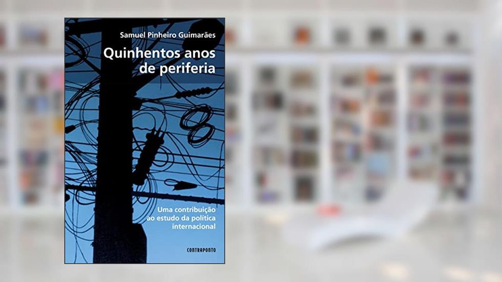 Quinhentos Anos de Periferia. Contribuição ao Estudo da Política Internacional, do autor Samuel Pinheiro Guimarães