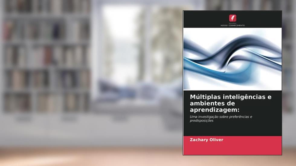 Múltiplas inteligências e ambientes de aprendizagem:: Uma investigação sobre preferências e predisposições, do autor Zachary Oliver