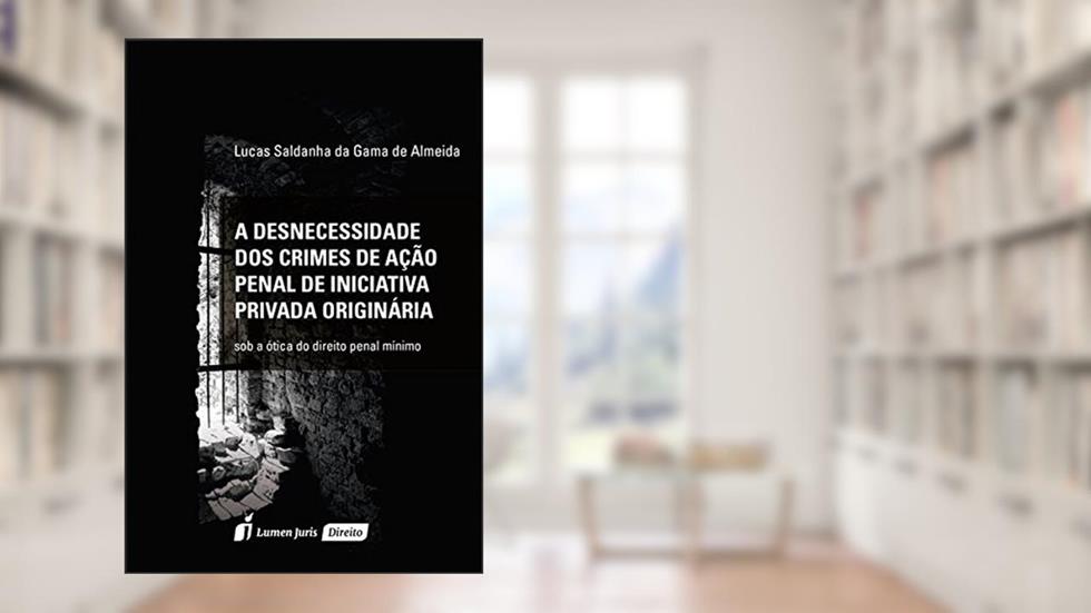 A Desnecessidade dos Crimes de Ação Penal de Iniciativa Privada Originárias, do autor Lucas Saldanha da Gama de Almeida