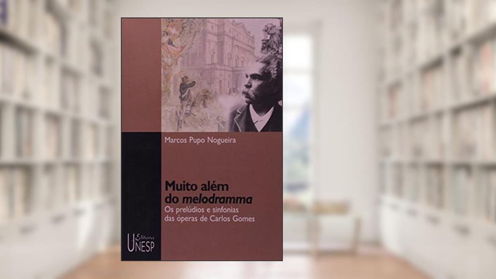 Muito além do melodramma: Os prelúdios e sinfonias das óperas de Carlos Gomes, do autor Marcos Pupo Nogueira