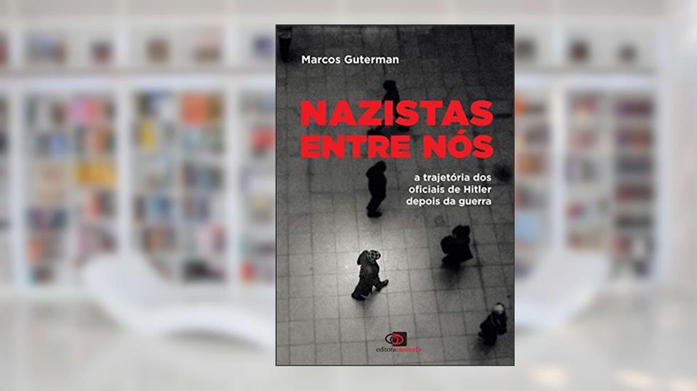 Nazistas entre nós: A trajetória dos oficiais de Hitler depois da guerra, do autor Marcos Guterman
