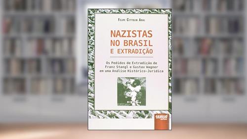 Capa de Nazistas no Brasil e Extradição: Os Pedidos de Extradição de Franz Stangl e Gustav Wagner em uma Análise Histórico-Jurídica, do autor Felipe Cittolin Abal