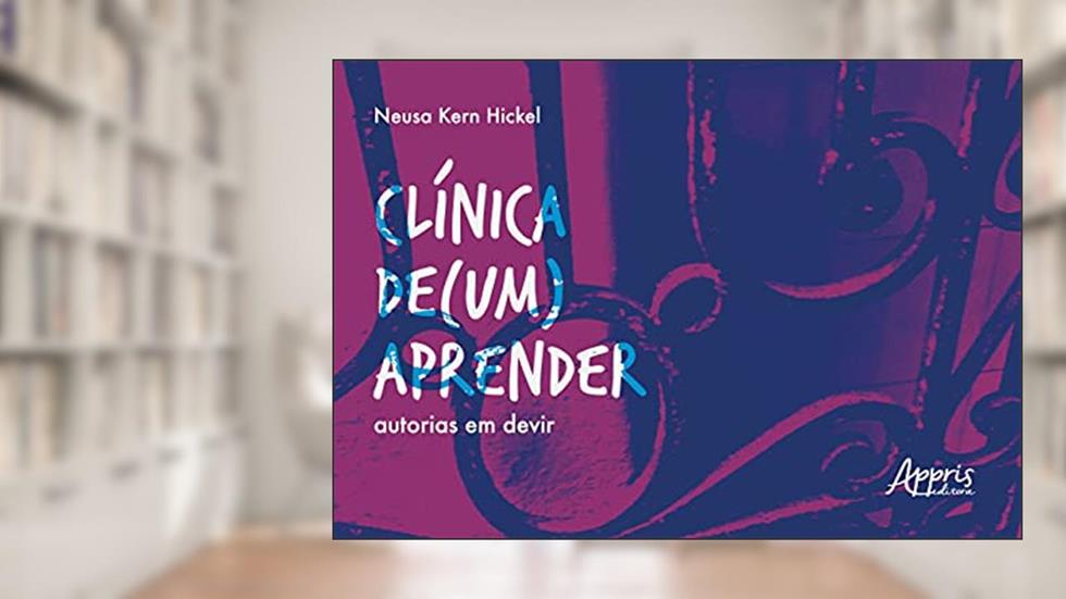 Clínica de (um) aprender: Autorias em Devir, do autor Neusa Kern Hickel