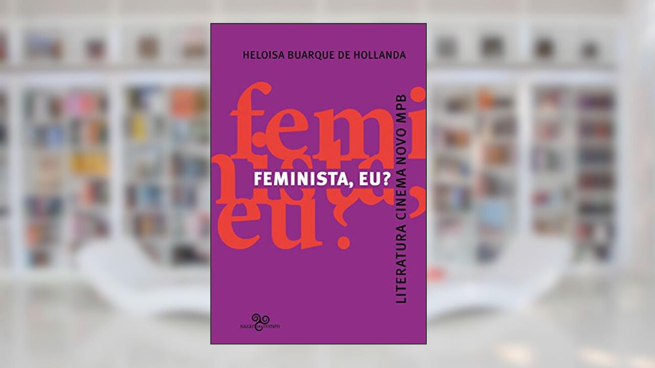 Feminista, eu?: Literatura, Cinema Novo, MPB, do autor Heloisa Buarque de Hollanda