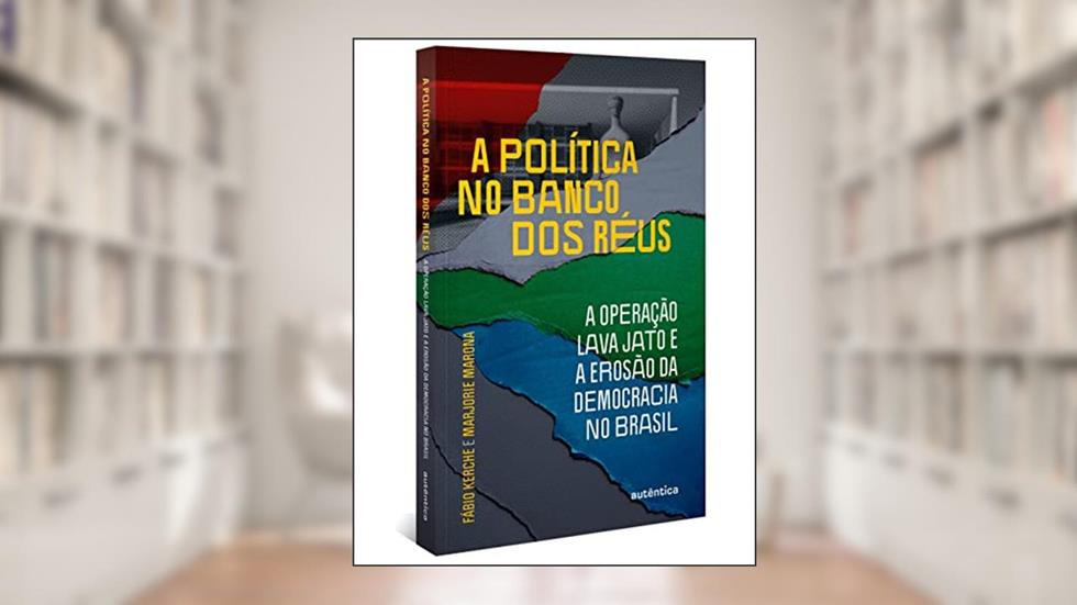 A política no banco dos réus: a Operação Lava Jato e a erosão da democracia no Brasil, do autor Fabio Kerche; Marjorie Marona