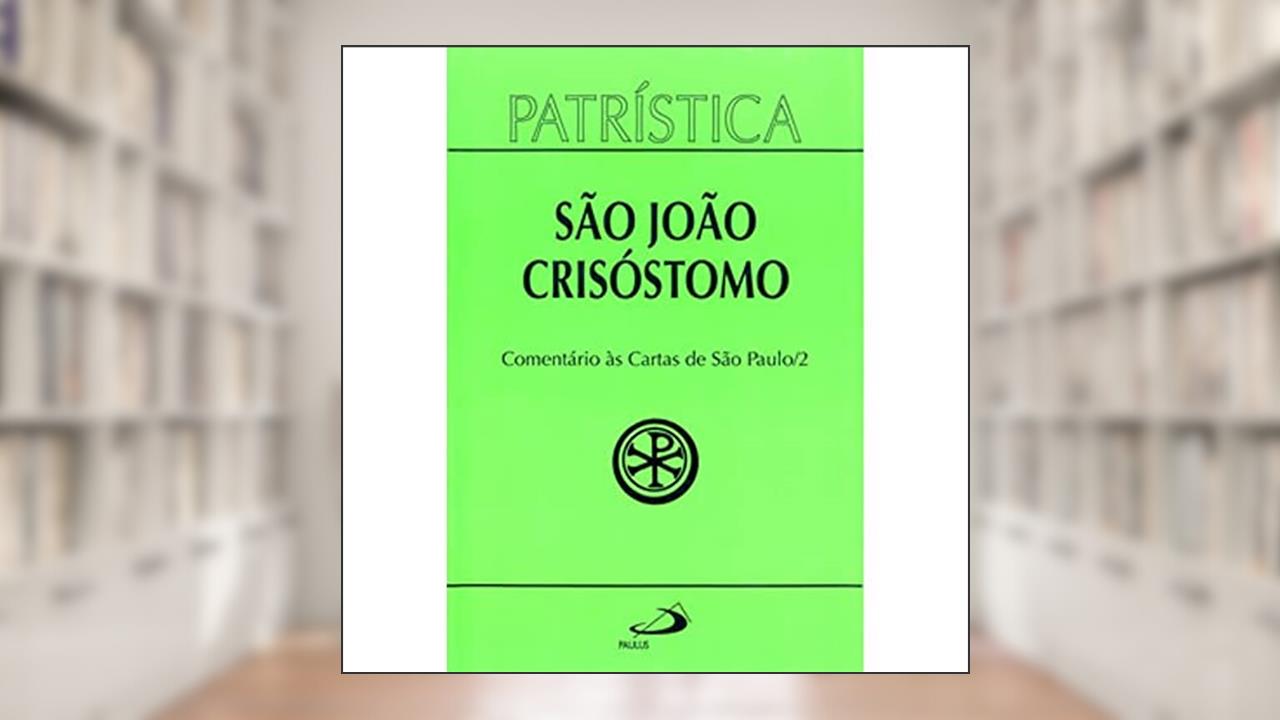 Patrística - Comentário às Cartas de São Paulo - Vol. 27/2 (Volume 27), do autor São João Crisóstomo