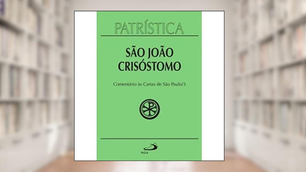 Patrística - Comentário às Cartas de São Paulo - Vol. 27/3 (Volume 27), do autor São João Crisóstomo
