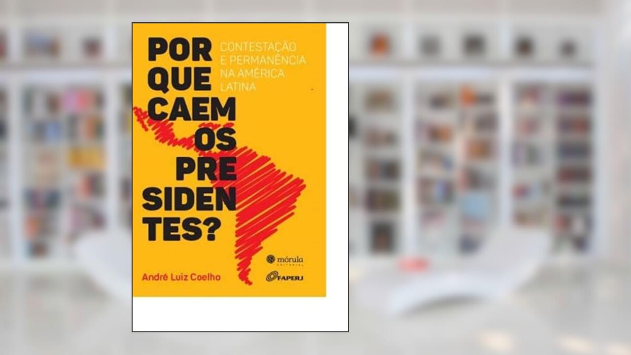 Por Que Caem os Presidentes: Contestação e Permanência na América Latina, do autor Andre Luiz Coelho