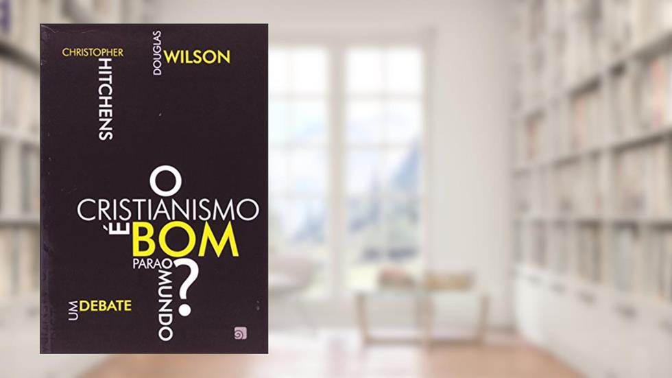 O Cristianismo é bom Para o Mundo?: um Debate, do autor Christopher Hitchens; Douglas Wilson