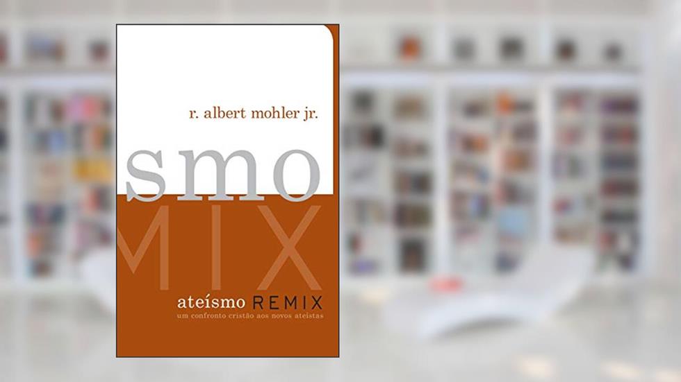 Ateísmo Remix, do autor R. Albert Mohler Jr.